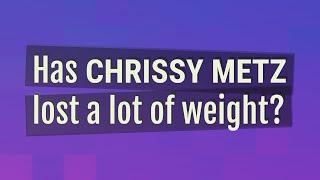 Has Chrissy Metz lost a lot of weight?