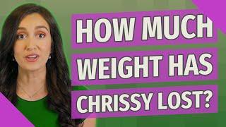 How much weight has Chrissy lost?